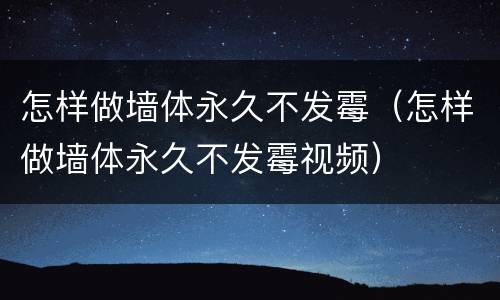 怎样做墙体永久不发霉（怎样做墙体永久不发霉视频）