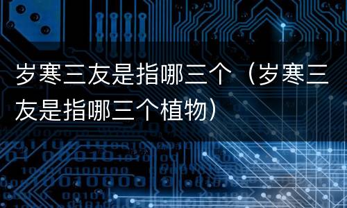 岁寒三友是指哪三个（岁寒三友是指哪三个植物）