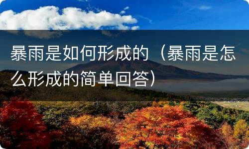 暴雨是如何形成的（暴雨是怎么形成的简单回答）