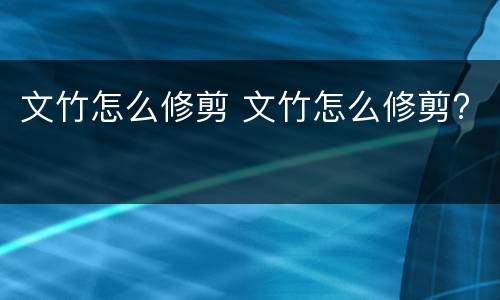 文竹怎么修剪 文竹怎么修剪?