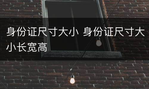 身份证尺寸大小 身份证尺寸大小长宽高