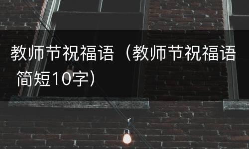 教师节祝福语（教师节祝福语 简短10字）