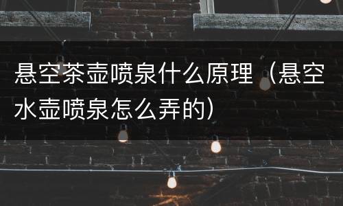 悬空茶壶喷泉什么原理（悬空水壶喷泉怎么弄的）