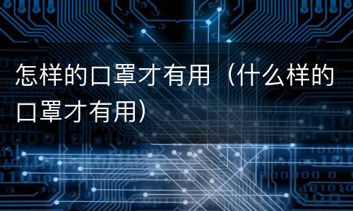 怎样的口罩才有用（什么样的口罩才有用）