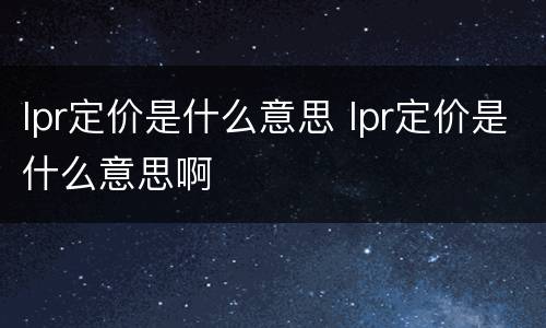lpr定价是什么意思 lpr定价是什么意思啊