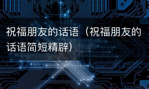 祝福朋友的话语（祝福朋友的话语简短精辟）