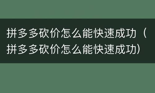 拼多多砍价怎么能快速成功（拼多多砍价怎么能快速成功）