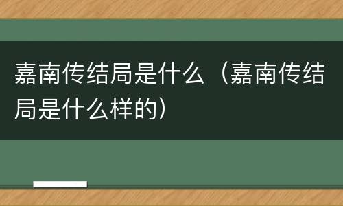 嘉南传结局是什么（嘉南传结局是什么样的）