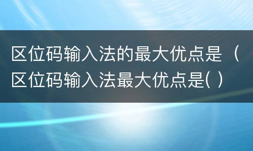 区位码输入法的最大优点是（区位码输入法最大优点是( ）