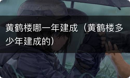 黄鹤楼哪一年建成（黄鹤楼多少年建成的）