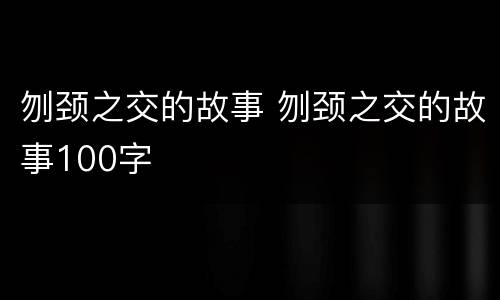 刎颈之交的故事 刎颈之交的故事100字