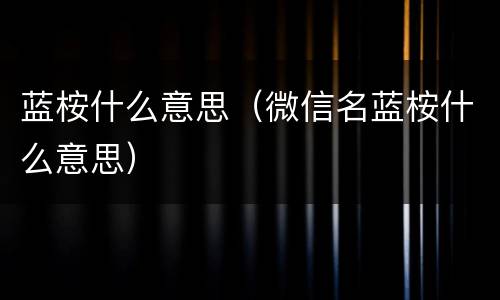 蓝桉什么意思（微信名蓝桉什么意思）