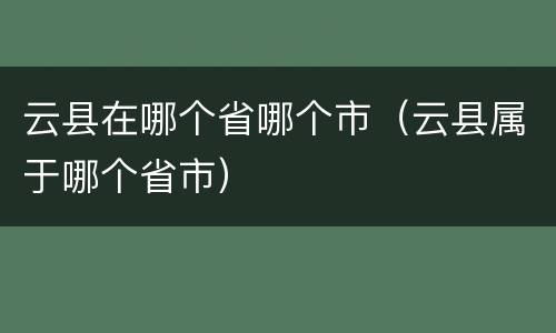 云县在哪个省哪个市（云县属于哪个省市）