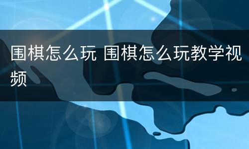 围棋怎么玩 围棋怎么玩教学视频