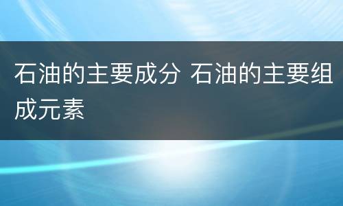 石油的主要成分 石油的主要组成元素