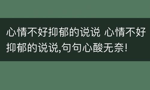 心情不好抑郁的说说 心情不好抑郁的说说,句句心酸无奈!