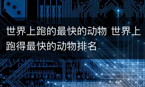 世界上跑的最快的动物 世界上跑得最快的动物排名
