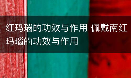 红玛瑙的功效与作用 佩戴南红玛瑙的功效与作用