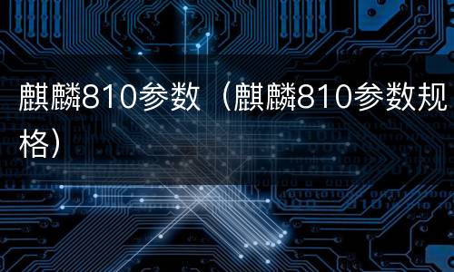 麒麟810参数（麒麟810参数规格）