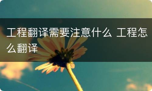 工程翻译需要注意什么 工程怎么翻译