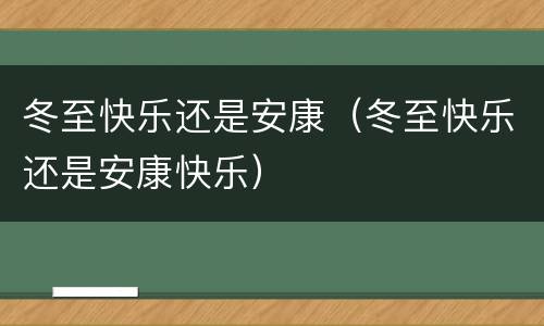 冬至快乐还是安康（冬至快乐还是安康快乐）