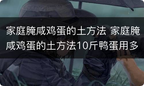 家庭腌咸鸡蛋的土方法 家庭腌咸鸡蛋的土方法10斤鸭蛋用多少盐
