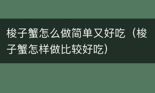 梭子蟹怎么做简单又好吃（梭子蟹怎样做比较好吃）