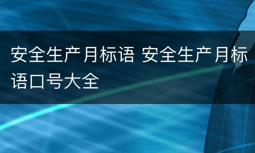 安全生产月标语 安全生产月标语口号大全