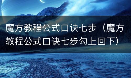 魔方教程公式口诀七步（魔方教程公式口诀七步勾上回下）