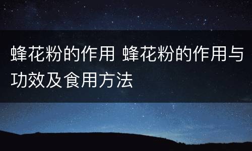 蜂花粉的作用 蜂花粉的作用与功效及食用方法