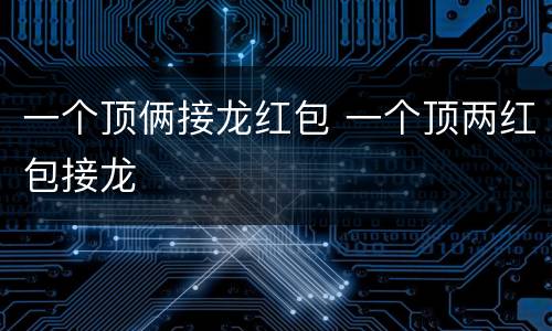 一个顶俩接龙红包 一个顶两红包接龙