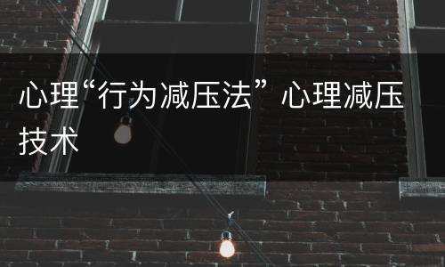 心理“行为减压法” 心理减压技术