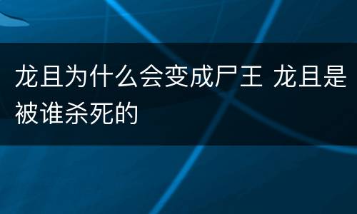 龙且为什么会变成尸王 龙且是被谁杀死的