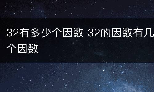 32有多少个因数 32的因数有几个因数