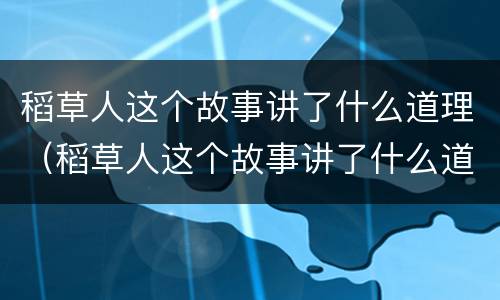 稻草人这个故事讲了什么道理（稻草人这个故事讲了什么道理和启示）