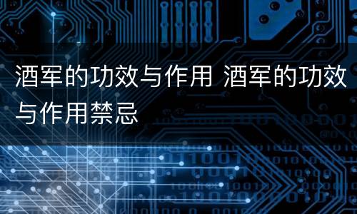 酒军的功效与作用 酒军的功效与作用禁忌