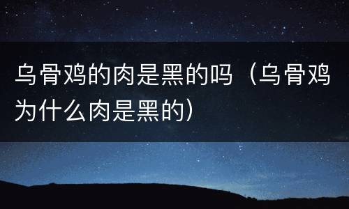 乌骨鸡的肉是黑的吗（乌骨鸡为什么肉是黑的）