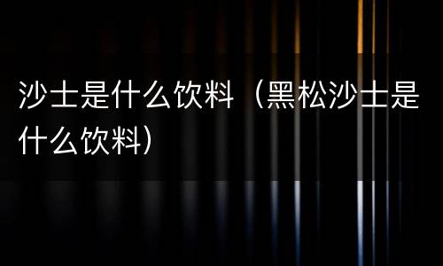 沙士是什么饮料（黑松沙士是什么饮料）