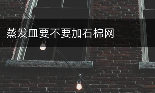 蒸发皿要不要加石棉网