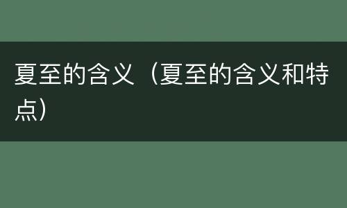夏至的含义（夏至的含义和特点）