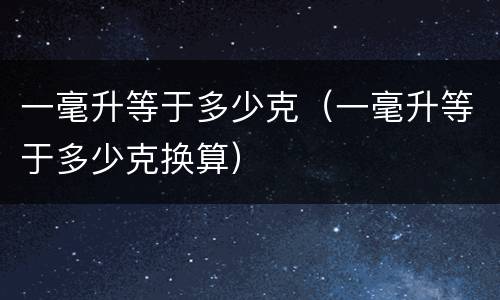 一毫升等于多少克（一毫升等于多少克换算）