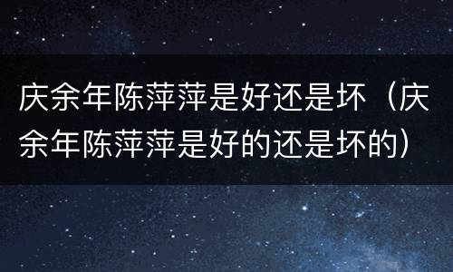 庆余年陈萍萍是好还是坏（庆余年陈萍萍是好的还是坏的）