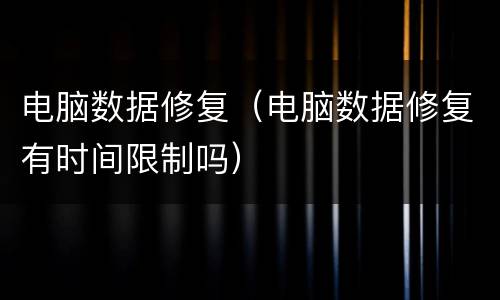 电脑数据修复（电脑数据修复有时间限制吗）