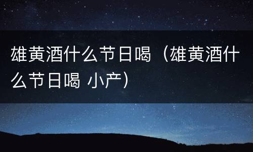 雄黄酒什么节日喝（雄黄酒什么节日喝 小产）