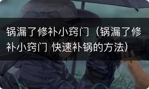 锅漏了修补小窍门（锅漏了修补小窍门 快速补锅的方法）