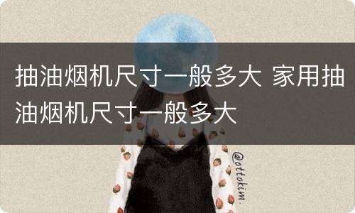 抽油烟机尺寸一般多大 家用抽油烟机尺寸一般多大