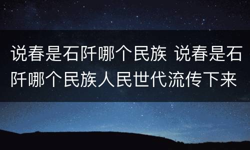 说春是石阡哪个民族 说春是石阡哪个民族人民世代流传下来的