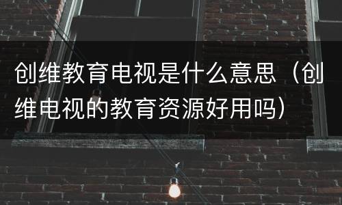 创维教育电视是什么意思（创维电视的教育资源好用吗）