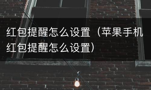 红包提醒怎么设置（苹果手机红包提醒怎么设置）