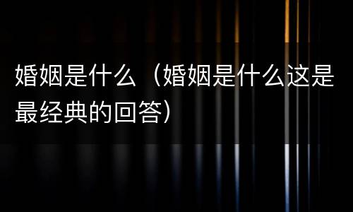 婚姻是什么（婚姻是什么这是最经典的回答）